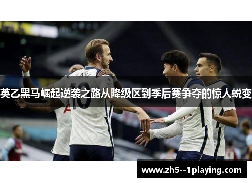 英乙黑马崛起逆袭之路从降级区到季后赛争夺的惊人蜕变 英乙黑马崛起逆袭之路从降级区到季后赛争夺的惊人蜕变