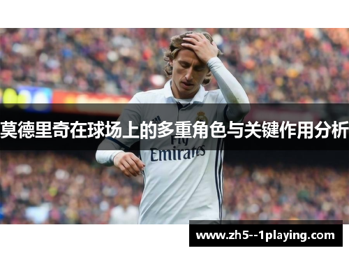莫德里奇在球场上的多重角色与关键作用分析