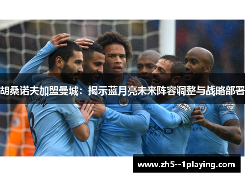 胡桑诺夫加盟曼城：揭示蓝月亮未来阵容调整与战略部署