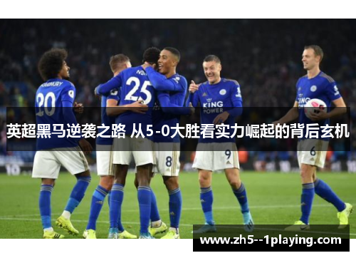 英超黑马逆袭之路 从5-0大胜看实力崛起的背后玄机 英超黑马逆袭之路 从5-0大胜看实力崛起的背后玄机