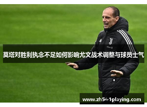 莫塔对胜利执念不足如何影响尤文战术调整与球员士气