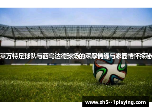 莱万特足球队与西乌达德球场的深厚情缘与家园情怀探秘