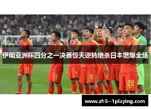 伊朗亚洲杯四分之一决赛惊天逆转绝杀日本燃爆全场 伊朗亚洲杯四分之一决赛惊天逆转绝杀日本燃爆全场