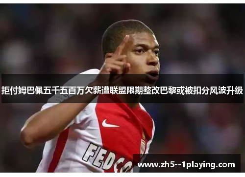拒付姆巴佩五千五百万欠薪遭联盟限期整改巴黎或被扣分风波升级