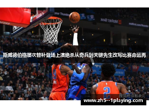 斯威德伯格屡次替补登场上演绝杀从奇兵到关键先生改写比赛命运再